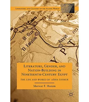 Literature, Gender, and Nation-Building in Nineteenth-Century Egypt: The Life and Works of A’isha Taymur