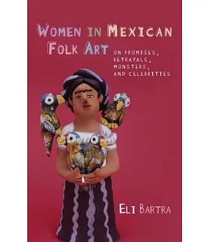 Women in Mexican Folk Art: Of Promises, Betrayals, Monsters and Celebrities
