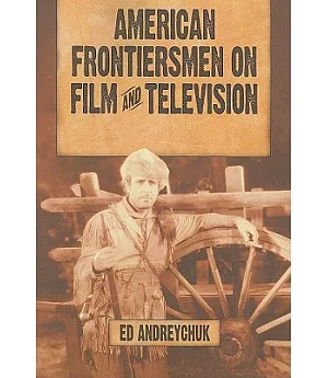 American Frontiersmen on Film and Television: Boone, Crockett, Bowie, Houston, Bridger and Carson