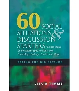 60 Social Situations & Discussion Starters to Help Teens on the Autism Spectrum Deal With Friendships, Feelings, Conflict and Mo