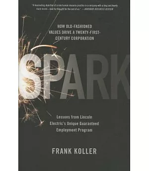 Spark: How Old-Fashioned Values Drive a Twenty-First-Century Corporation: Lessons From Lincoln Electric’s Inique Guaranteed Empl