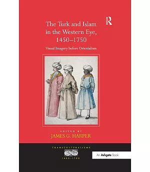 The Turk and Islam in the Western Eye: 1450-1750: Visual Imagery Before Orientalism