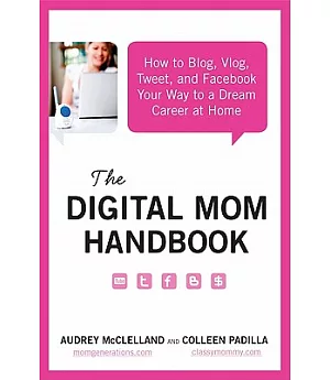 The Digital Mom Handbook: How to Blog, Vlog, Tweet, and Facebook Your Way to a Dream Career at Home