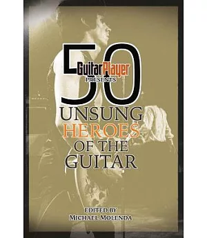 Guitar Player Presents 50 Unsung Heroes of the Guitar