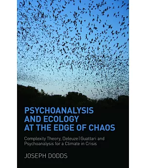 Psychoanalysis and Ecology at the Edge of Chaos: Complexity Theory, Deleuze guattari and Psychoanalysis for a Climate in Crisis