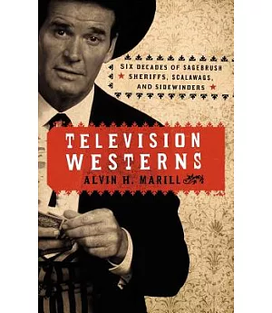 Television Westerns: Six Decades of Sagebrush Sheriffs, Scalawags, and Sidewinders