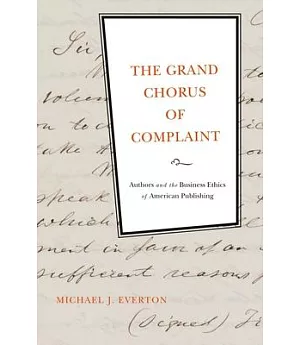 The Grand Chorus of Complaint: Authors and the Business Ethics of American Publishing