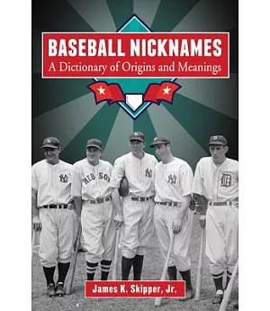 Baseball Nicknames: A Dictionary of Origins and Meanings