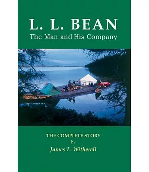L. L. Bean - The Man and His Company: The Complete Story