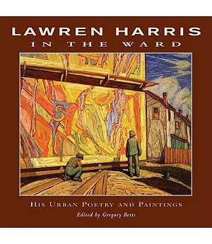 Lawren Harris in the Ward: His Urban Poetry and Paintings