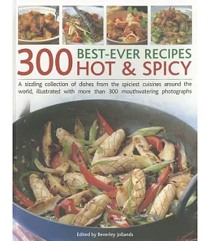 300 Best-ever Recipes Hot & Spicy: A Sizzling Collection of Dishes from the Spiciest Cuisines Around the World, Illustrated with