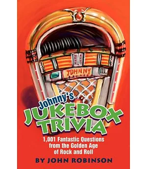 Johnny’s Jukebox Trivia: 1,001 Fantastic Questions from the Golden Age of Rock and Roll