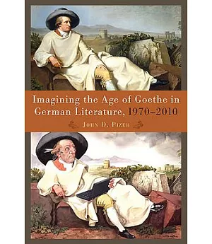 Imagining the Age of Goethe in German Literature, 1970-2010