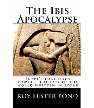 The Ibis Apocalypse: Egypt’s Forbidden Power... the Fate of the World Written in Stone