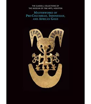 The Glassell Collections of the Museum of Fine Arts, Houston: Masterworks of Pre-Columbian, Indonesian, and African Gold