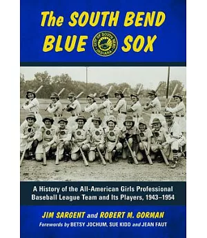 The South Bend Blue Sox: A History of the All-American Girls Professional Baseball League Team and Its Players, 1943-1954