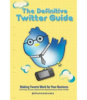 The Definitive Twitter Guide: Making Tweets Work for Your Business: 30 Twitter Success Stories from Real Businesses and Non-prof