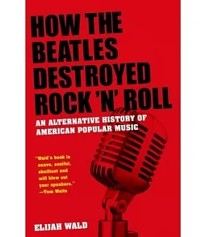 How the Beatles Destroyed Rock ’n’ Roll: An Alternative History of American Popular Music