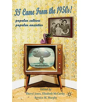 It Came from the 1950s!: Popular Culture, Popular Anxieties