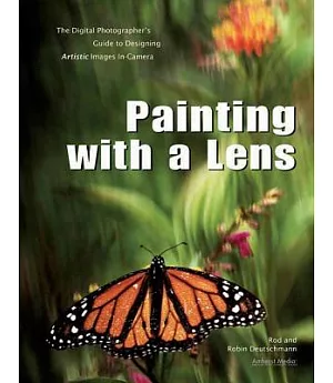 Painting With a Lens: The Digital Photographer’s Guide to Designing Artistic Images In-Camera