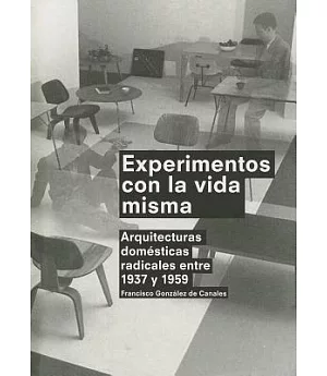 Experimentos con la vida misma / Experiments with Life Itself: Arquitecturas Domesticas Radicales Entre 1937 Y 1959