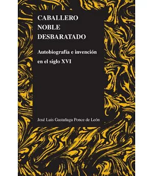 Caballero Noble Desbaratado / Disrupted Noble Knight: Autobiograffa E Invencion En El Siglo XVI/ Autobiography and Invention in