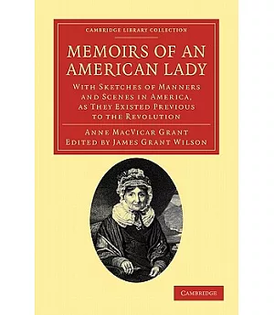 Memoirs of an American Lady: With Sketches of Manners and Scenes in America, As They Existed Previous to the Revolution