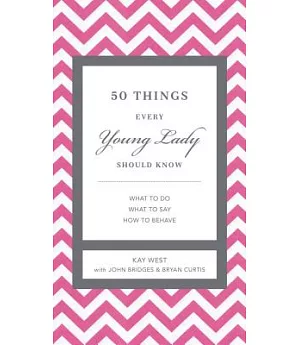 50 Things Every Young Lady Should Know: What to Do, What to Say, and How to Behave