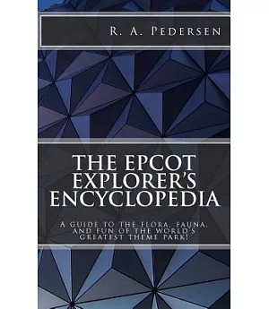 The Epcot Explorer’s Encyclopedia: A Guide to the Flora, Fauna, and Fun of the World’s Greatest Theme Park!