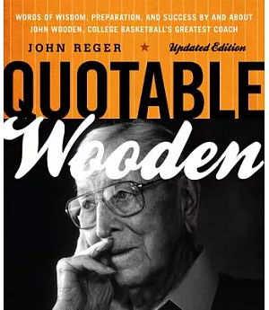 Quotable Wooden: Words of Wisdom, Preparation, and Success by and About John Wooden, College Basketball’s Greatest Coach