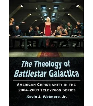 The Theology of Battlestar Galactica: American Christianity in the 2004-2009 Television Series