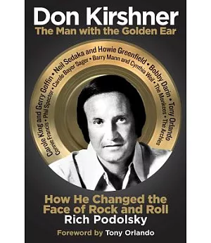 Don Kirshner: The Man With the Golden Ear: How He Changed the Face of Rock and Roll