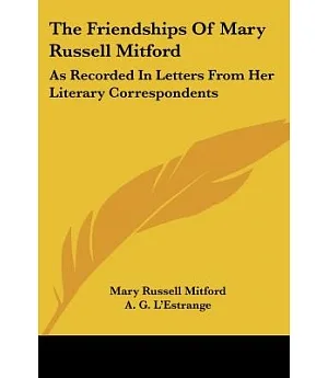 The Friendships of Mary Russell Mitford: As Recorded in Letters from Her Literary Correspondents