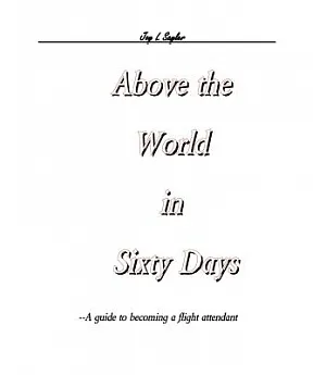 Above the World in Sixty Days: A Guide to Becoming a Flight Attendant