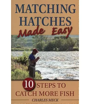 Matching Hatches Made Easy: 10 Steps to Catch More Trout