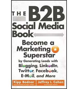 The B2B Social Media Book: Become a Marketing Superstar by Generating Leads with Blogging, LinkedIn, Twitter, Facebook, E-Mail,
