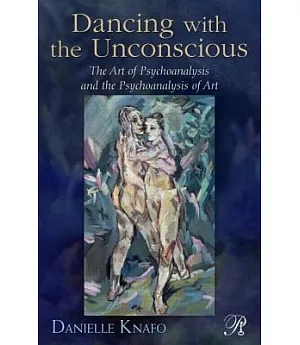 Dancing with the Unconscious: The Art of Psychoanalysis and the Psychoanalysis of Art