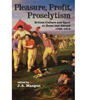 Pleasure, Profit, Proselytism: British Culture and Sport at Home and Abroad, 1700-1914