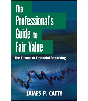 The Professional’s Guide to Fair Value: The Future of Financial Reporting