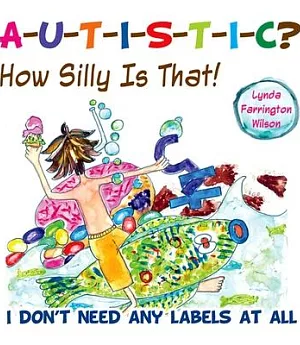 A-u-t-i-s-t-i-c? How Silly Is That!: I Don’t Need Any Labels at All