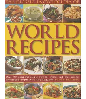 The Classic Encyclopedia of World Recipes: Over 450 Traditional Recipes from the World’s Best-Loved Cuisines Shown Step by Step