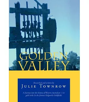 Golden Valley: A Journey into the History of Western Australian ‘s 1st Gold Strike in the Famous Kalgoorlie Goldfields