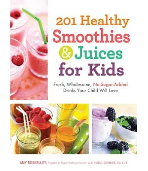 201 Healthy Smoothies & Juices for Kids: Fresh, Wholesome, No-Sugar-Added Drinks Your Child Will Love