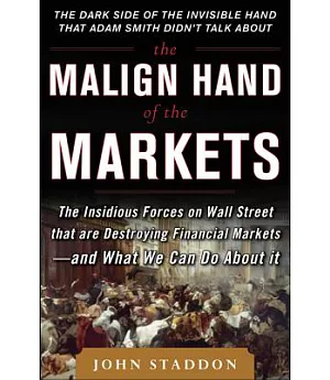 The Malign Hand of the Markets: The Insidious Forces on Wall Street That Are Destroying Financial Markets - and What We Can Do A