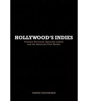 Hollywood’s Indies: Classics Divisions, Specialty Labels and the American Film Market