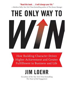 The Only Way to Win: How Building Character Helps You Achieve More and Find Greater Fulfillment in Business and Life