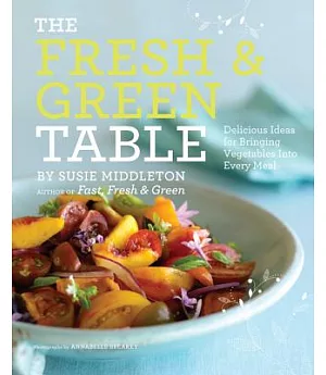 The Fresh & Green Table: Delicious Ideas for Bringing Vegetables Into Every Meal