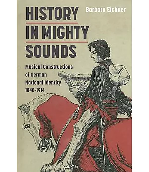 History In Mighty Sounds: Musical Constructions of German National Identity, 1848-1914