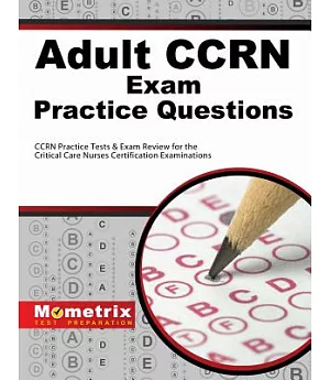 Adult CCRN Exam Practice Questions: CCRN Practice Tests & Review for the Critical Care Nurses Certification Examinations
