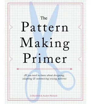 The Pattern Making Primer: All You Need to Know About Designing, Adapting, & Customizing Sewing Patterns